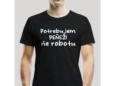 Tričko Unisex "Potrebujem peňeži. ňe robotu"